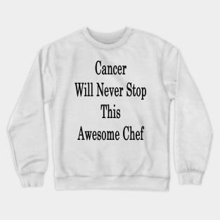 Cancer Will Never Stop This Awesome Chef Crewneck Sweatshirt